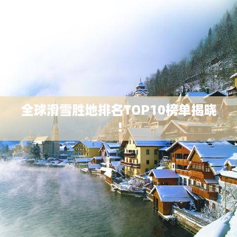 全球滑雪胜地排名TOP10榜单揭晓！