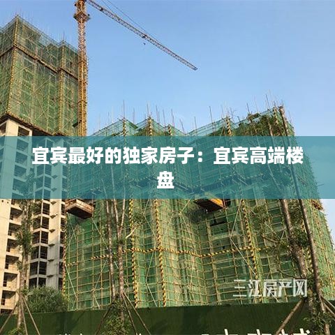 宜宾最好的独家房子：宜宾高端楼盘 