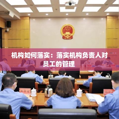 机构如何落实：落实机构负责人对员工的管理 