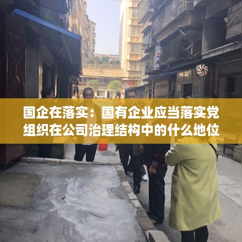 国企在落实：国有企业应当落实党组织在公司治理结构中的什么地位 