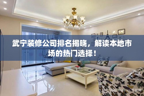 武宁装修公司排名揭晓，解读本地市场的热门选择！