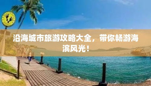 沿海城市旅游攻略大全，带你畅游海滨风光！