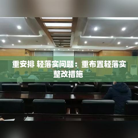 重安排 轻落实问题：重布置轻落实整改措施 