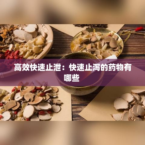 高效快速止泄：快速止泻的药物有哪些 