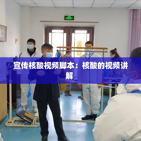 宣传核酸视频脚本：核酸的视频讲解 