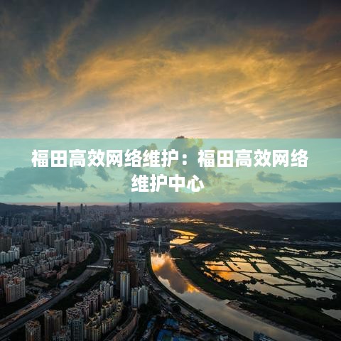 福田高效网络维护：福田高效网络维护中心 