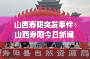山西寿阳突发事件：山西寿阳今日新闻 