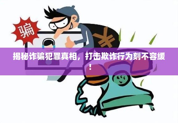揭秘诈骗犯罪真相，打击欺诈行为刻不容缓！