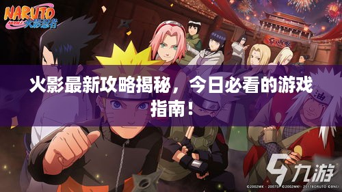 火影最新攻略揭秘，今日必看的游戏指南！