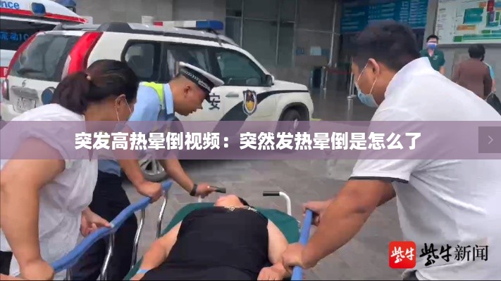 突发高热晕倒视频：突然发热晕倒是怎么了 