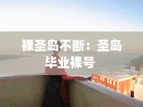 裸圣岛不断：圣岛毕业裸号 