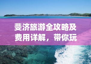 斐济旅游全攻略及费用详解，带你玩转南太平洋度假胜地！
