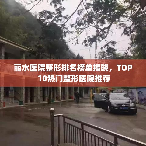 丽水医院整形排名榜单揭晓，TOP 10热门整形医院推荐