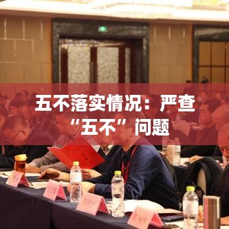 五不落实情况：严查“五不”问题 