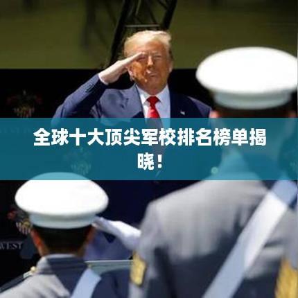 全球十大顶尖军校排名榜单揭晓！