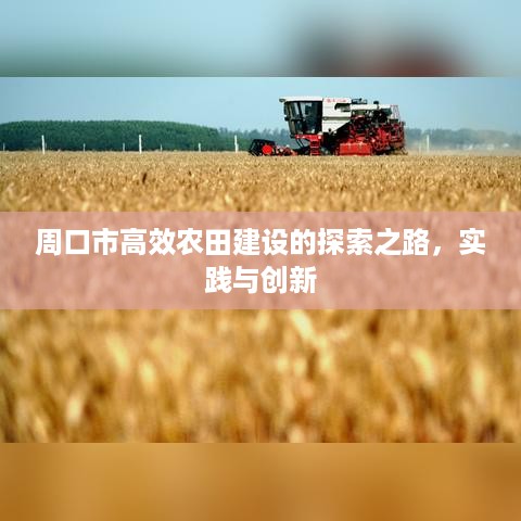 周口市高效农田建设的探索之路，实践与创新