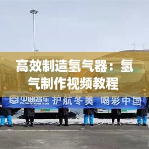 高效制造氢气器：氢气制作视频教程 