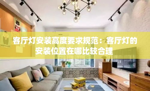 客厅灯安装高度要求规范：客厅灯的安装位置在哪比较合理 