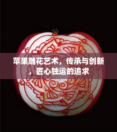 苹果雕花艺术，传承与创新，匠心独运的追求