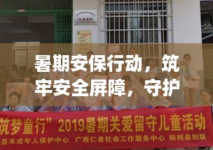 暑期安保行动，筑牢安全屏障，守护平安一夏