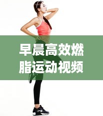 早晨高效燃脂运动视频：早起燃脂运动 