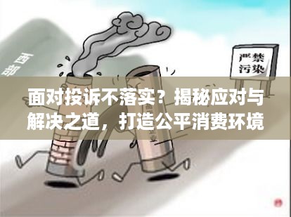 面对投诉不落实？揭秘应对与解决之道，打造公平消费环境！
