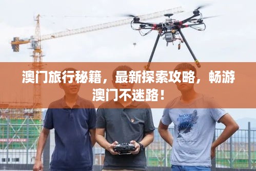 澳门旅行秘籍，最新探索攻略，畅游澳门不迷路！