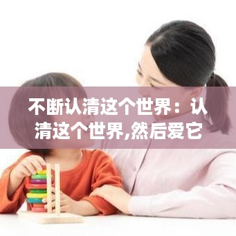 不断认清这个世界：认清这个世界,然后爱它,就这么一辈子 