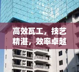 高效瓦工，技艺精湛，效率卓越——完美融合典范