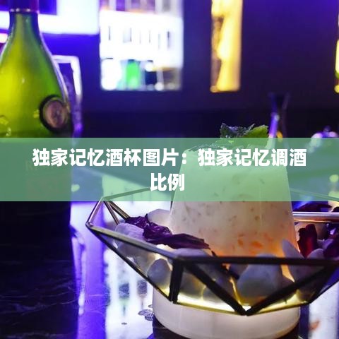 独家记忆酒杯图片：独家记忆调酒比例 