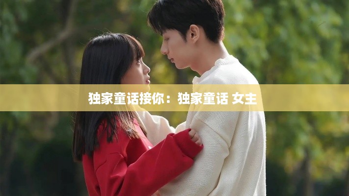 独家童话接你：独家童话 女主 