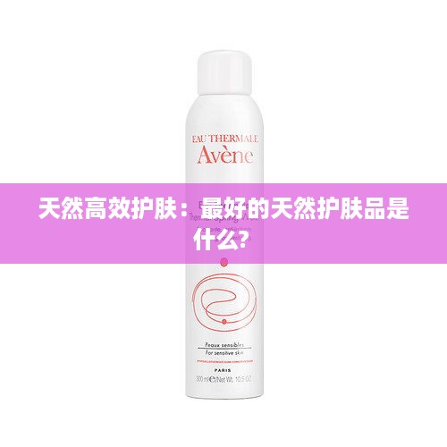 天然高效护肤：最好的天然护肤品是什么? 