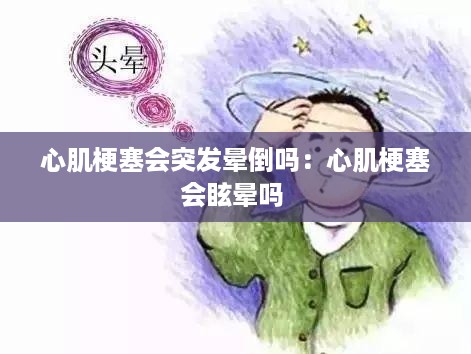 心肌梗塞会突发晕倒吗：心肌梗塞会眩晕吗 