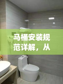 马桶安装规范详解，从标准到细节，打造舒适卫浴体验