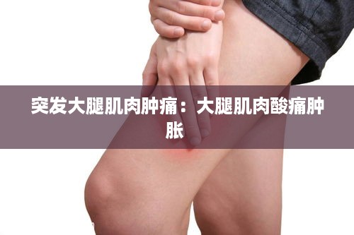 突发大腿肌肉肿痛：大腿肌肉酸痛肿胀 