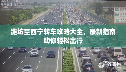 潍坊至西宁转车攻略大全，最新指南助你轻松出行