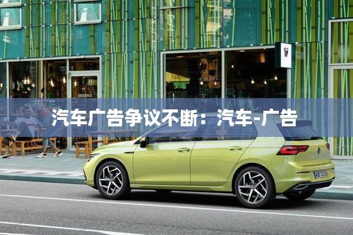 汽车广告争议不断：汽车-广告 