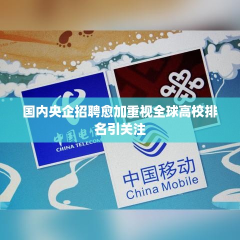 国内央企招聘愈加重视全球高校排名引关注