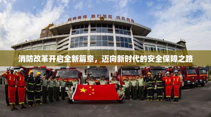 消防改革开启全新篇章，迈向新时代的安全保障之路