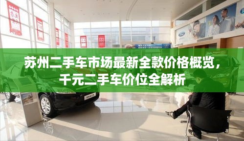 苏州二手车市场最新全款价格概览，千元二手车价位全解析