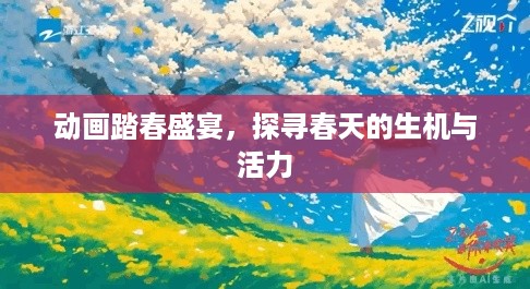 动画踏春盛宴，探寻春天的生机与活力