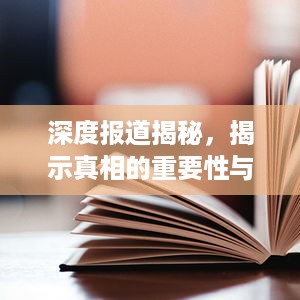 深度报道揭秘，揭示真相的重要性与深度解读的魅力所在