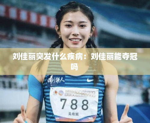 刘佳丽突发什么疾病：刘佳丽能夺冠吗 