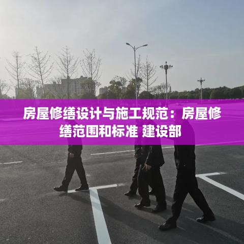 房屋修缮设计与施工规范：房屋修缮范围和标准 建设部 