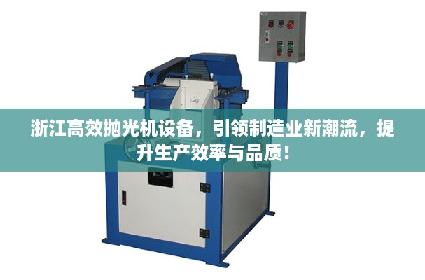 浙江高效抛光机设备，引领制造业新潮流，提升生产效率与品质！