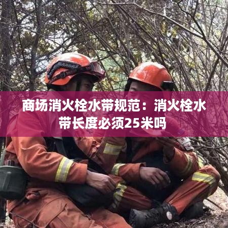 商场消火栓水带规范：消火栓水带长度必须25米吗 