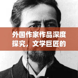 外国作家作品深度探究，文学巨匠的经典之作专题研究