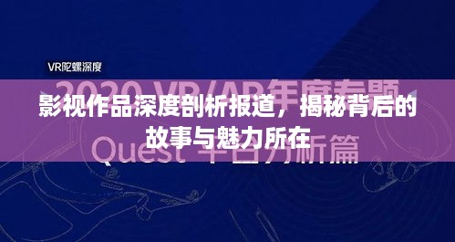 影视作品深度剖析报道，揭秘背后的故事与魅力所在