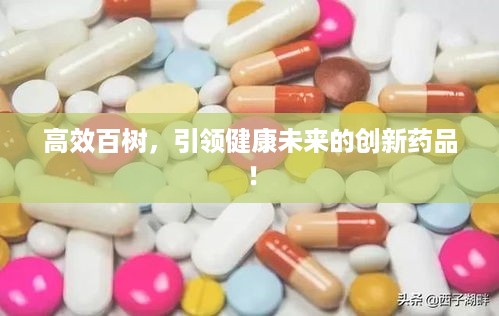 高效百树，引领健康未来的创新药品！