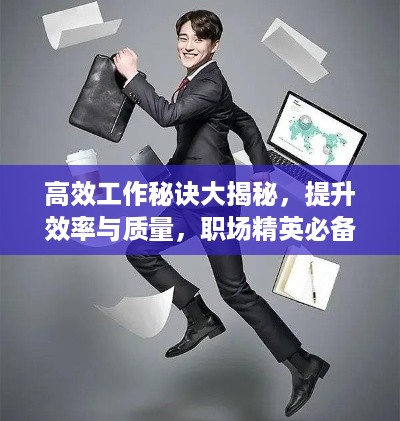 高效工作秘诀大揭秘，提升效率与质量，职场精英必备指南